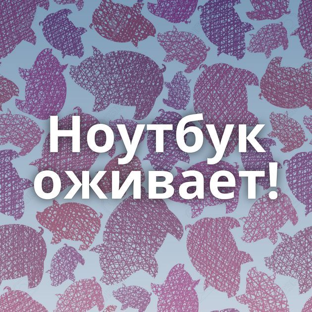 Ноутбук оживает!