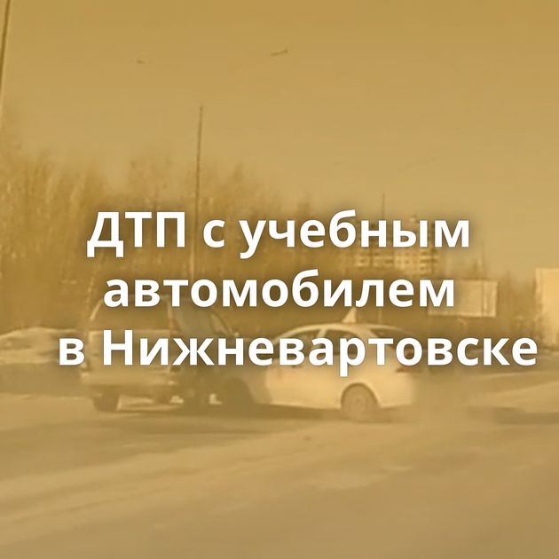 ДТП с учебным автомобилем в Нижневартовске