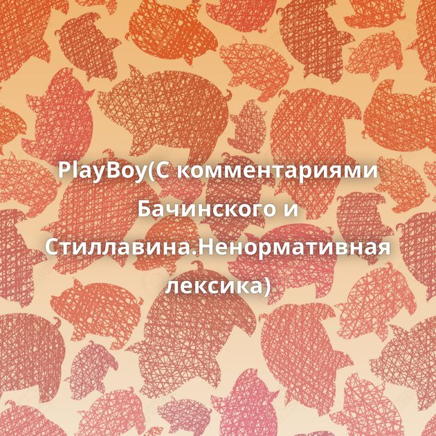PlayBoy(С комментариями Бачинского и Стиллавина.Ненормативная лексика)
