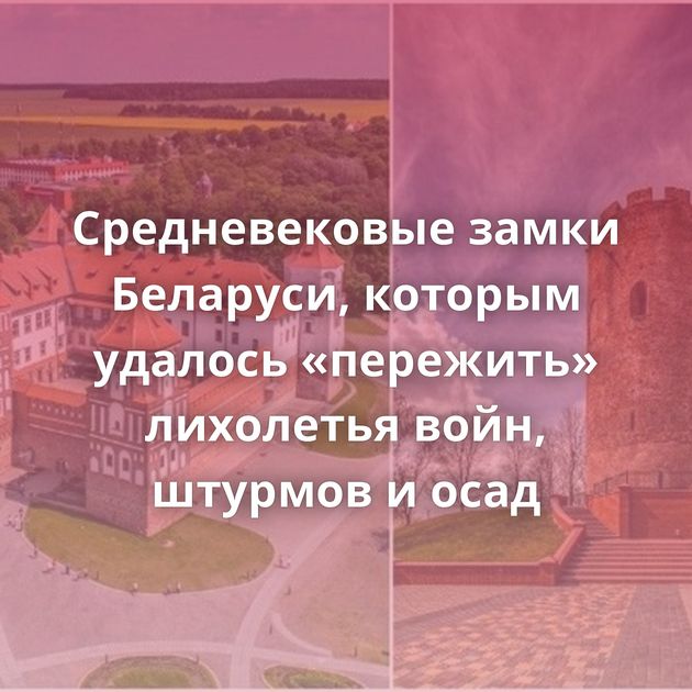 Средневековые замки Беларуси, которым удалось «пережить» лихолетья войн, штурмов и осад