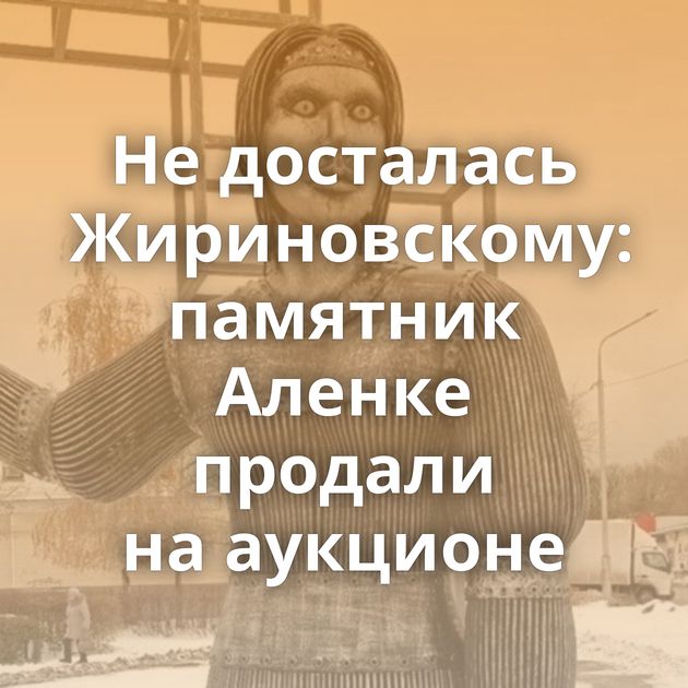 Не досталась Жириновскому: памятник Аленке продали на аукционе