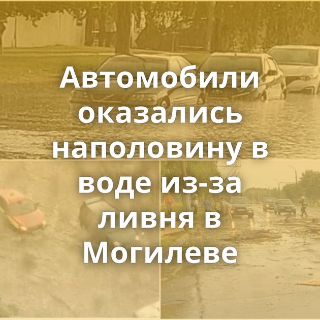 Автомобили оказались наполовину в воде из-за ливня в Могилеве