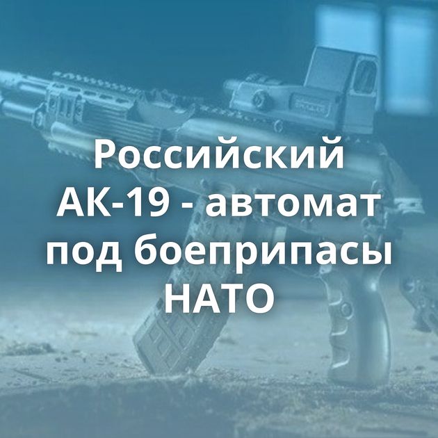 Российский АК-19 - автомат под боеприпасы НАТО