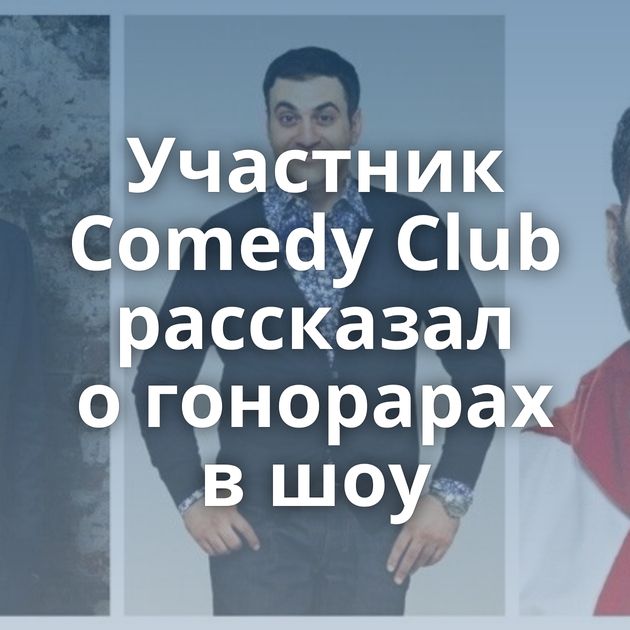 Участник Comedy Club рассказал о гонорарах в шоу