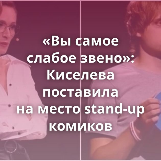 «Вы самое слабое звено»: Киселева поставила на место stand-up комиков