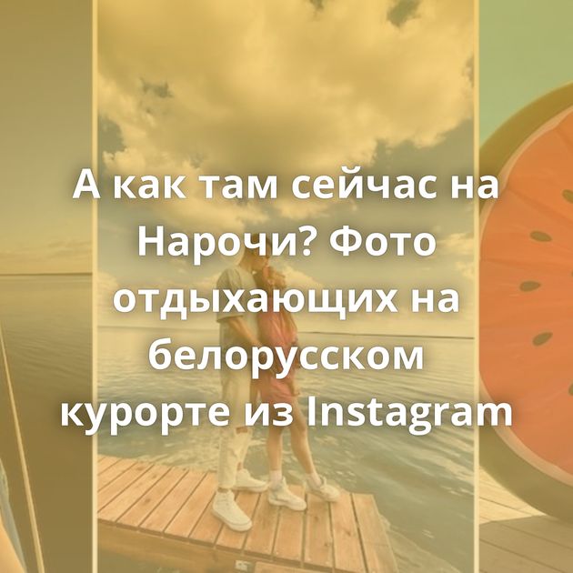 А как там сейчас на Нарочи? Фото отдыхающих на белорусском курорте из Instagram
