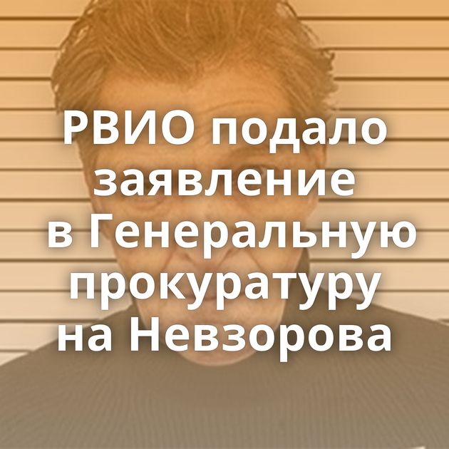 РВИО подало заявление в Генеральную прокуратуру на Невзорова