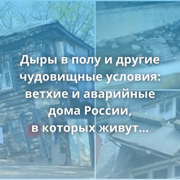 Дыры в полу и другие чудовищные условия: ветхие и аварийные дома России, в которых живут люди