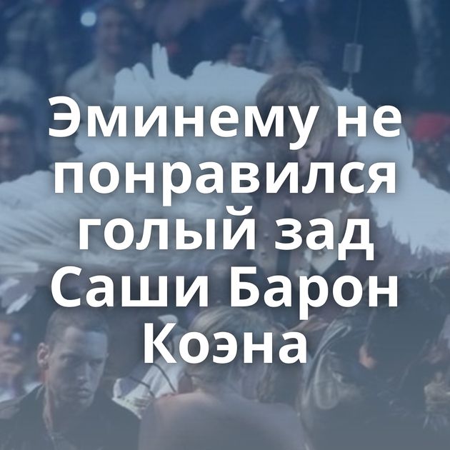 Эминему не понравился голый зад Саши Барон Коэна