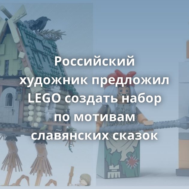 Российский художник предложил LEGO создать набор по мотивам славянских сказок