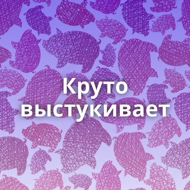 Круто выстукивает