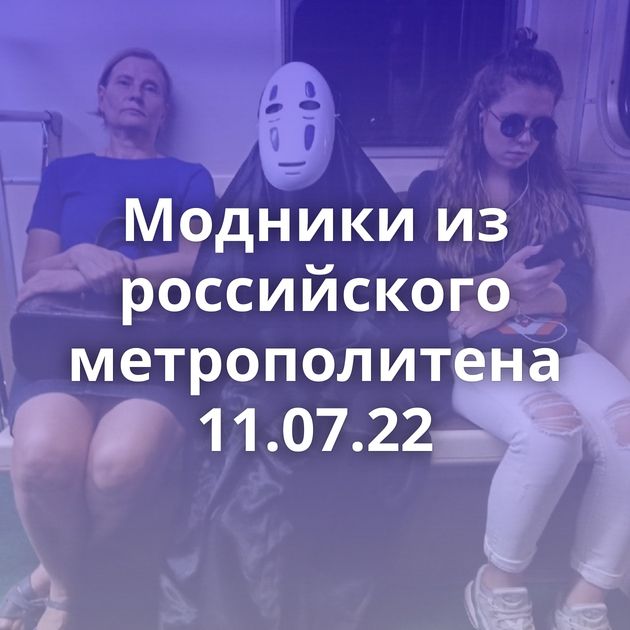 Модники из российского метрополитена 11.07.22