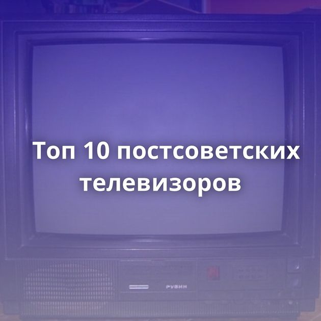 Топ 10 постсоветских телевизоров