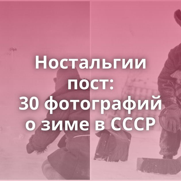 Ностальгии пост: 30 фотографий о зиме в СССР