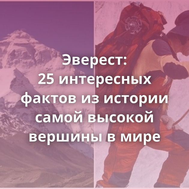 Эверест: 25 интересных фактов из истории самой высокой вершины в мире