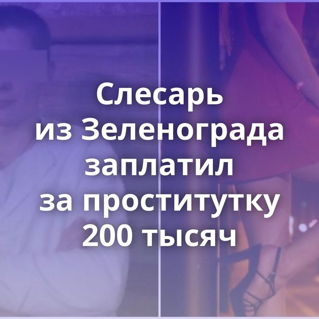 Слесарь из Зеленограда заплатил за проститутку 200 тысяч