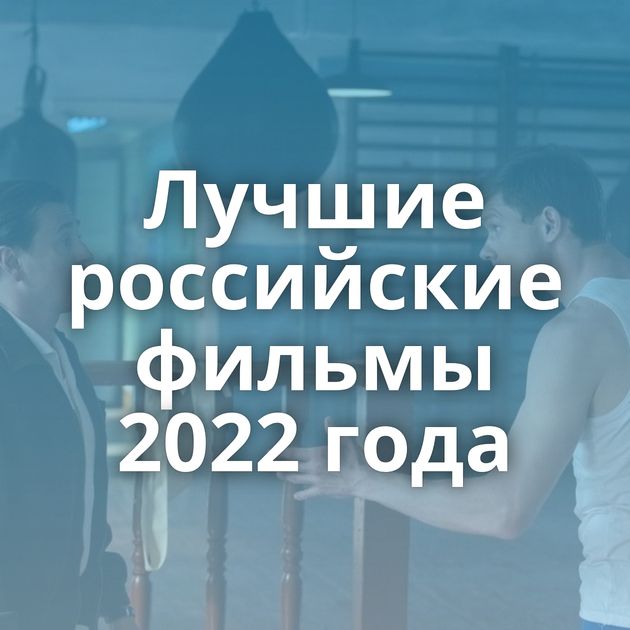 Лучшие российские фильмы 2022 года