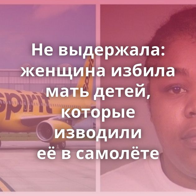 Не выдержала: женщина избила мать детей, которые изводили её в самолёте