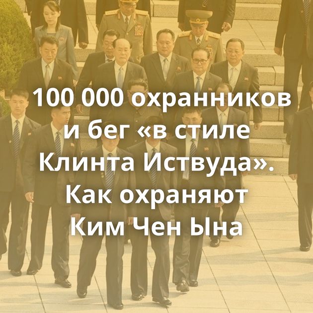 100 000 охранников и бег «в стиле Клинта Иствуда». Как охраняют Ким Чен Ына