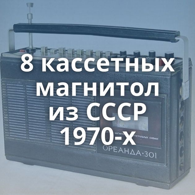 8 кассетных магнитол из СССР 1970-х