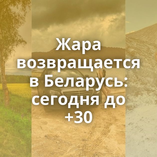 Жара возвращается в Беларусь: сегодня до +30