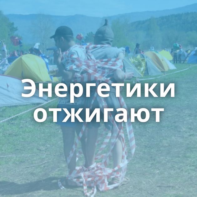 Энергетики отжигают