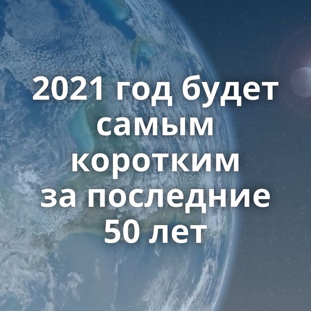 2021 год будет самым коротким за последние 50 лет