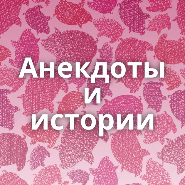 Анекдоты и истории