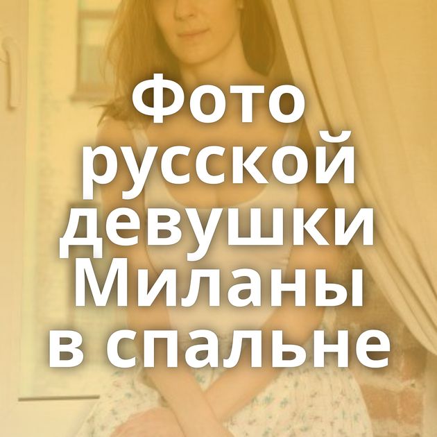 Фото русской девушки Миланы в спальне