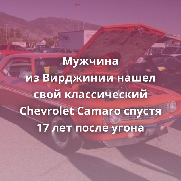 Мужчина из Вирджинии нашел свой классический Chevrolet Camaro спустя 17 лет после угона