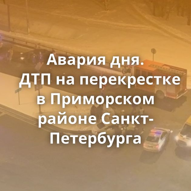 Авария дня. ДТП на перекрестке в Приморском районе Санкт-Петербурга