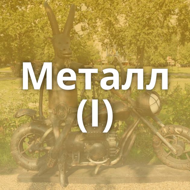 Металл (I)