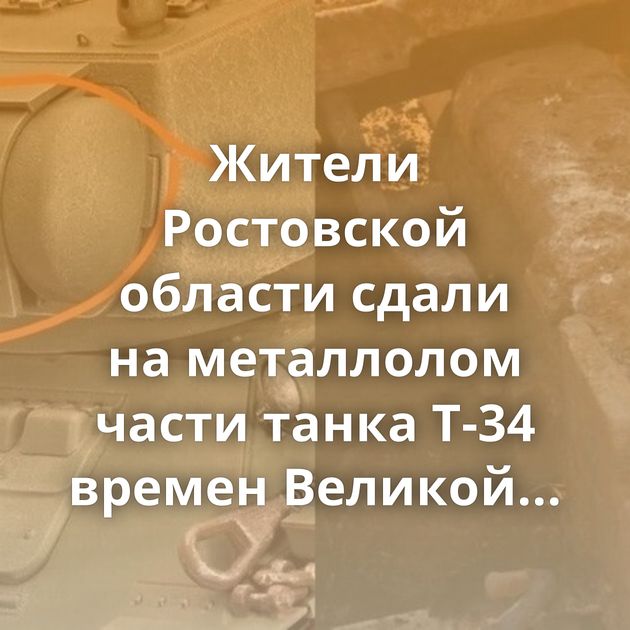 Жители Ростовской области сдали на металлолом части танка Т-34 времен Великой Отечественной войны