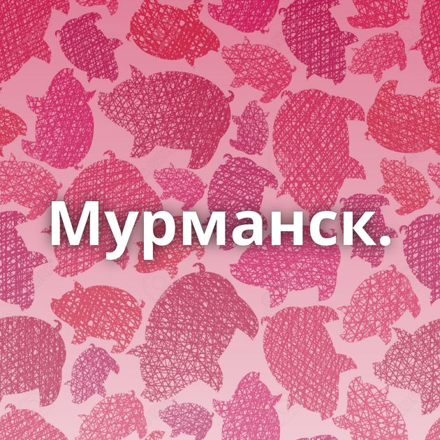 Мурманск.