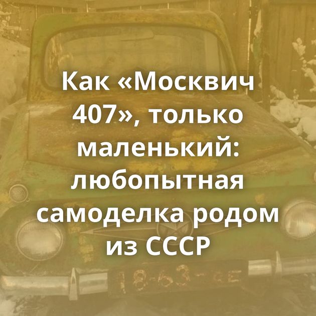 Как «Москвич 407», только маленький: любопытная самоделка родом из СССР