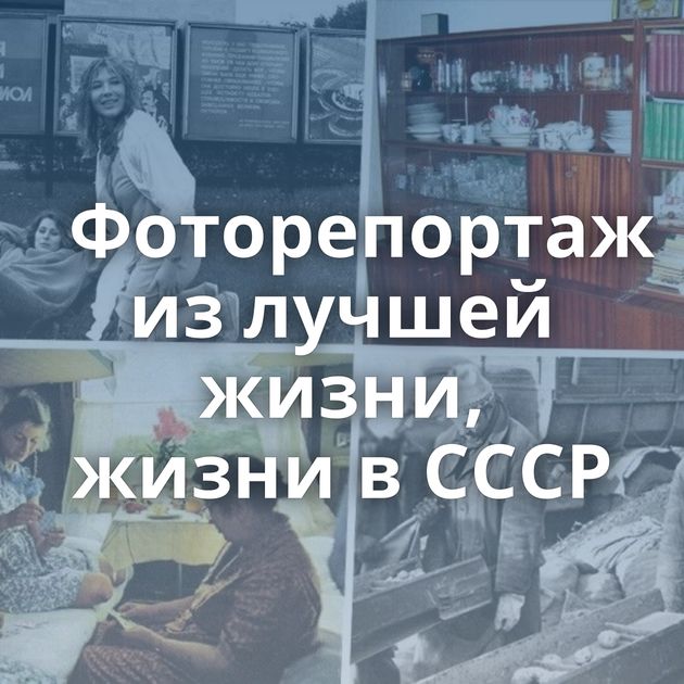 Фоторепортаж из лучшей жизни, жизни в СССР