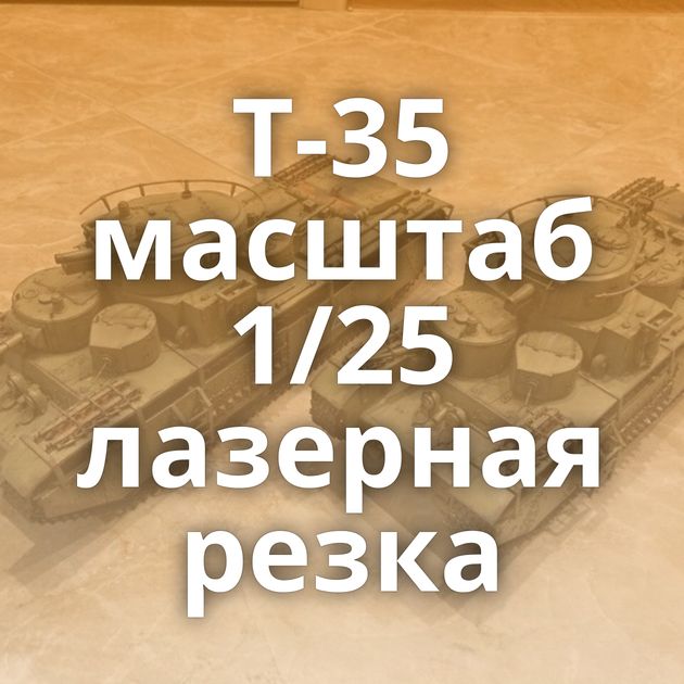 T-35 масштаб 1/25 лазерная резка