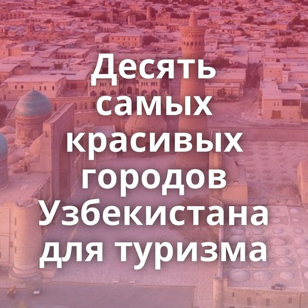 Десять самых красивых городов Узбекистана для туризма