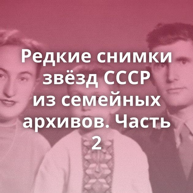 Редкие снимки звёзд СССР из семейных архивов. Часть 2