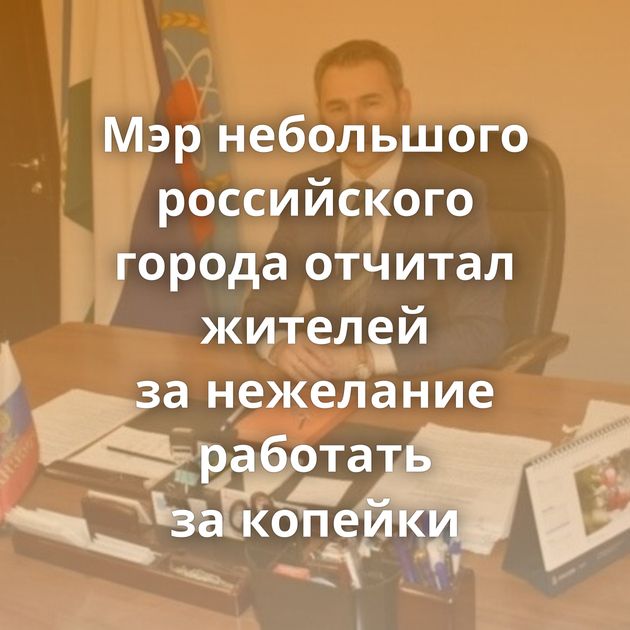 Мэр небольшого российского города отчитал жителей за нежелание работать за копейки