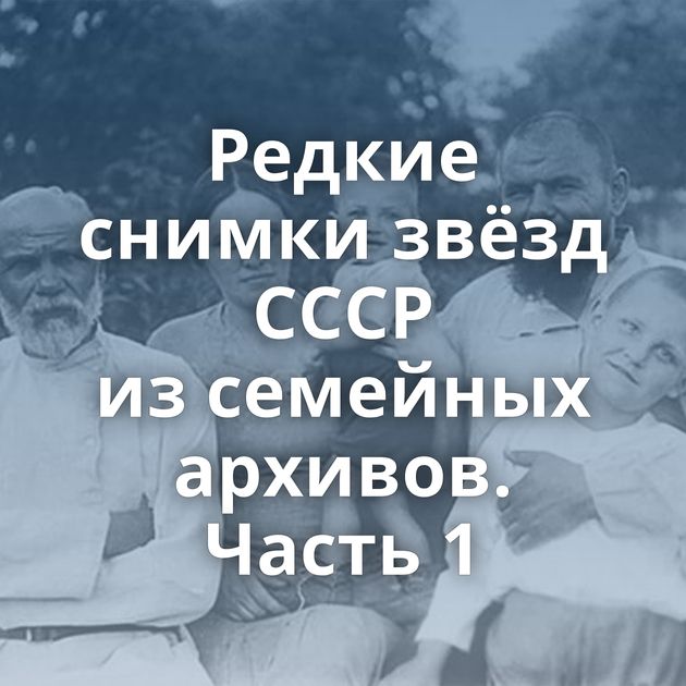 Редкие снимки звёзд СССР из семейных архивов. Часть 1