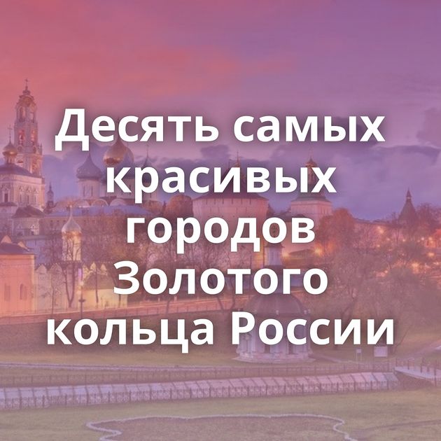 Десять самых красивых городов Золотого кольца России