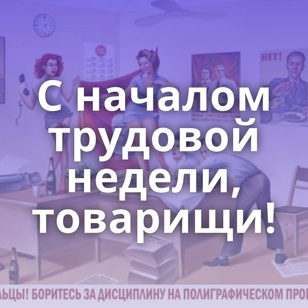 С началом трудовой недели, товарищи!
