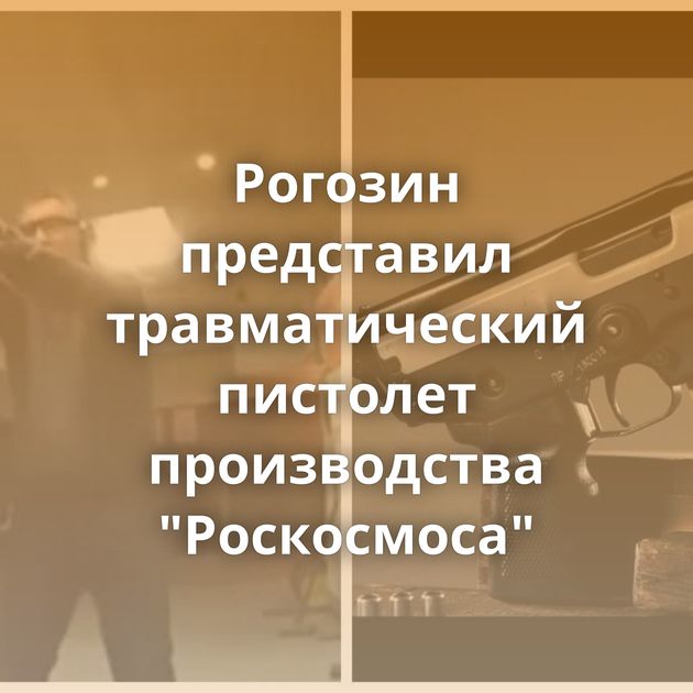 Рогозин представил травматический пистолет производства 