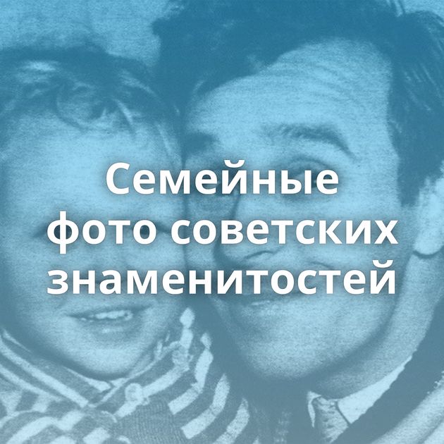 Семейные фото советских знаменитостей