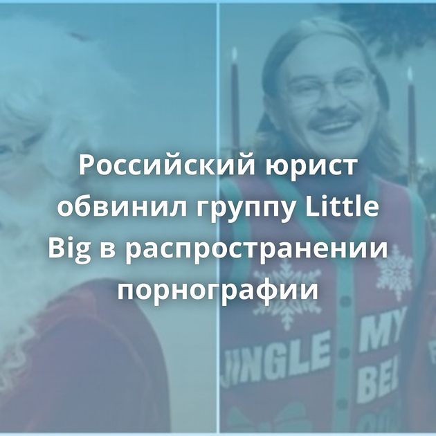 Российский юрист обвинил группу Little Big в распространении порнографии