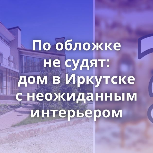 По обложке не судят: дом в Иркутске с неожиданным интерьером