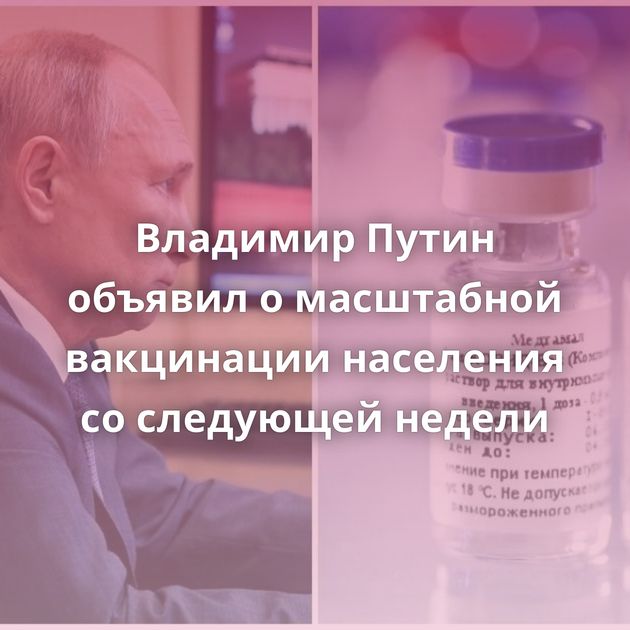 Владимир Путин объявил о масштабной вакцинации населения со следующей недели