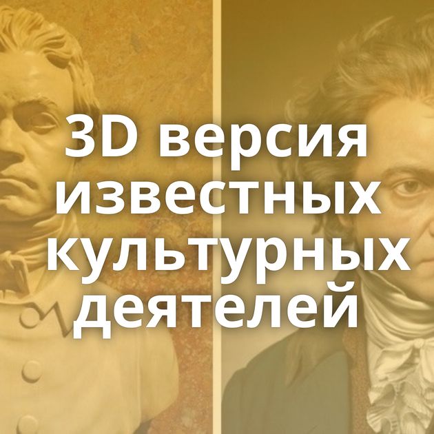 3D версия известных культурных деятелей