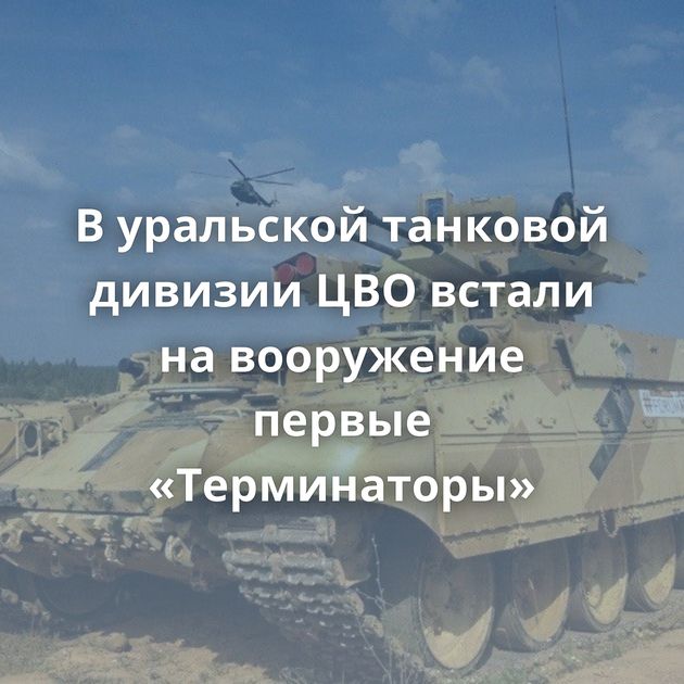 В уральской танковой дивизии ЦВО встали на вооружение первые «Терминаторы»
